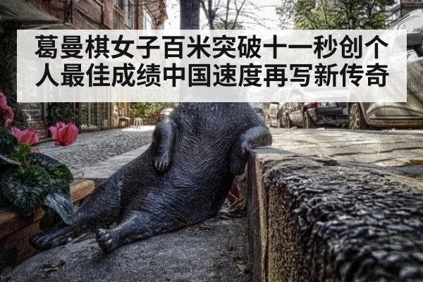 葛曼棋女子百米突破十一秒创个人最佳成绩中国速度再写新传奇