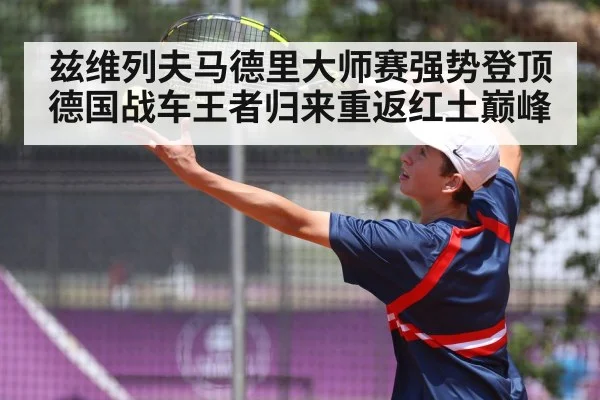 兹维列夫马德里大师赛强势登顶 德国战车王者归来重返红土巅峰