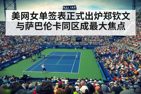 美网女单签表正式出炉郑钦文与萨巴伦卡同区成最大焦点